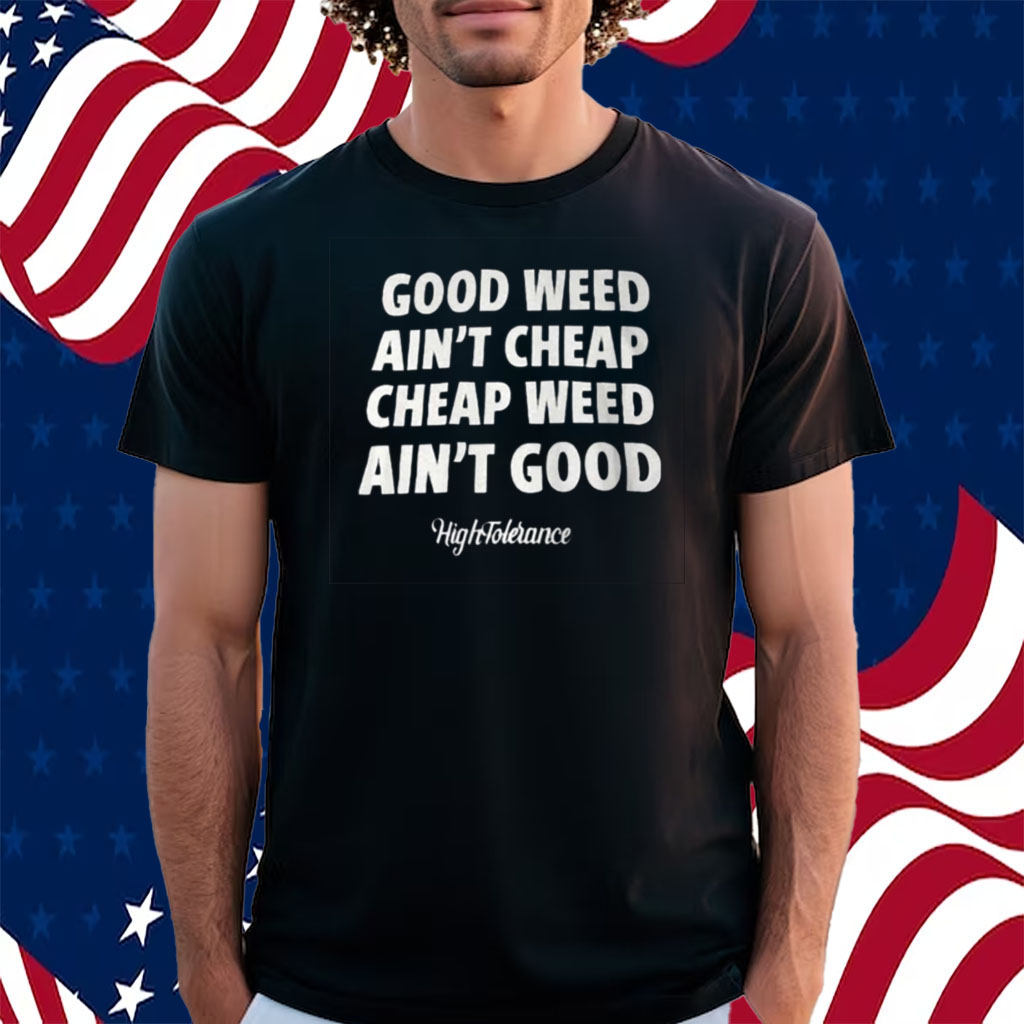 Good Weed Aint Cheap Cheap Weed Aint Good Hightolerance T-Shirt