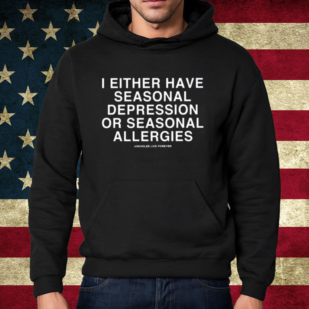 I Either Have Seasonal Depression Or Seasonal Allergies Shirt Hoodie