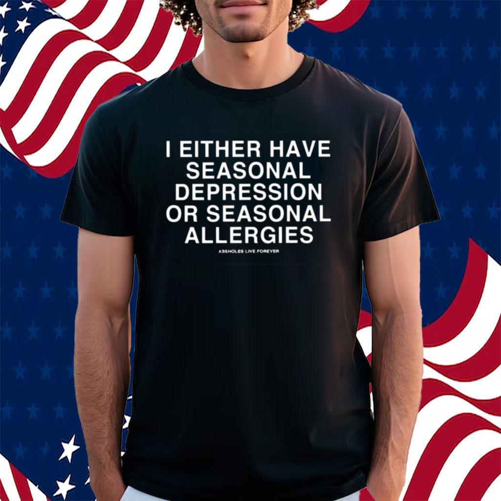 I Either Have Seasonal Depression Or Seasonal Allergies Shirt