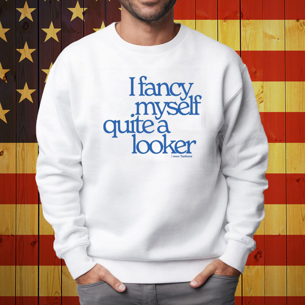 I Fancy Myself Quite A Looker Shirt Sweatshirt