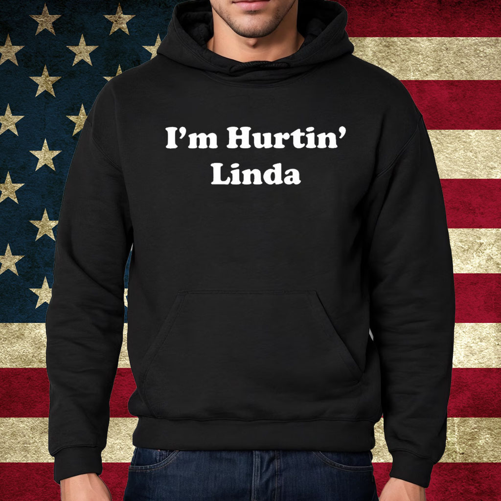 I’m Hurtin’ Linda Shirt Hoodie