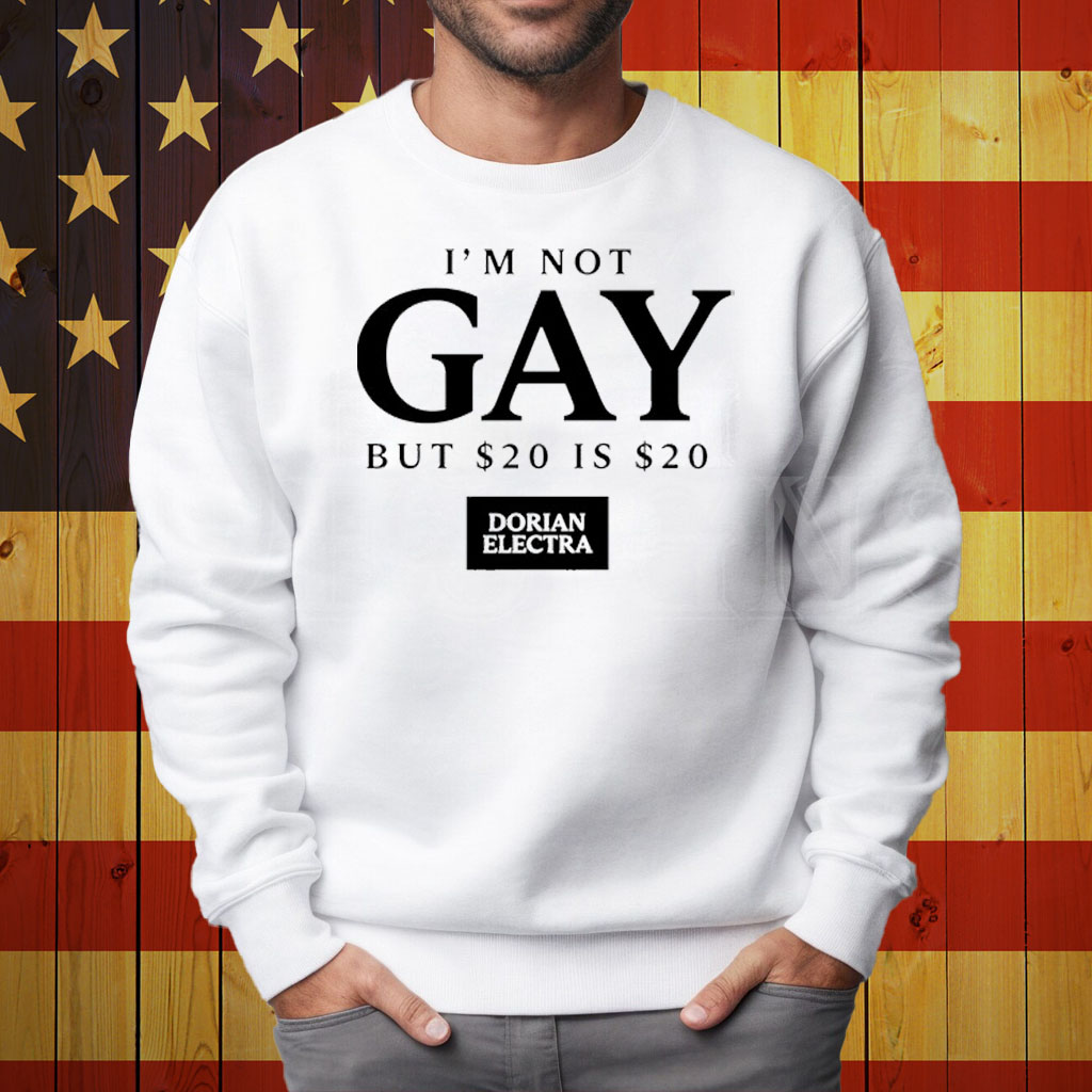 I'm Not Gay But $20 Is $20 I Made $20 At The Dorian Electra Concert Shirt Sweatshirt