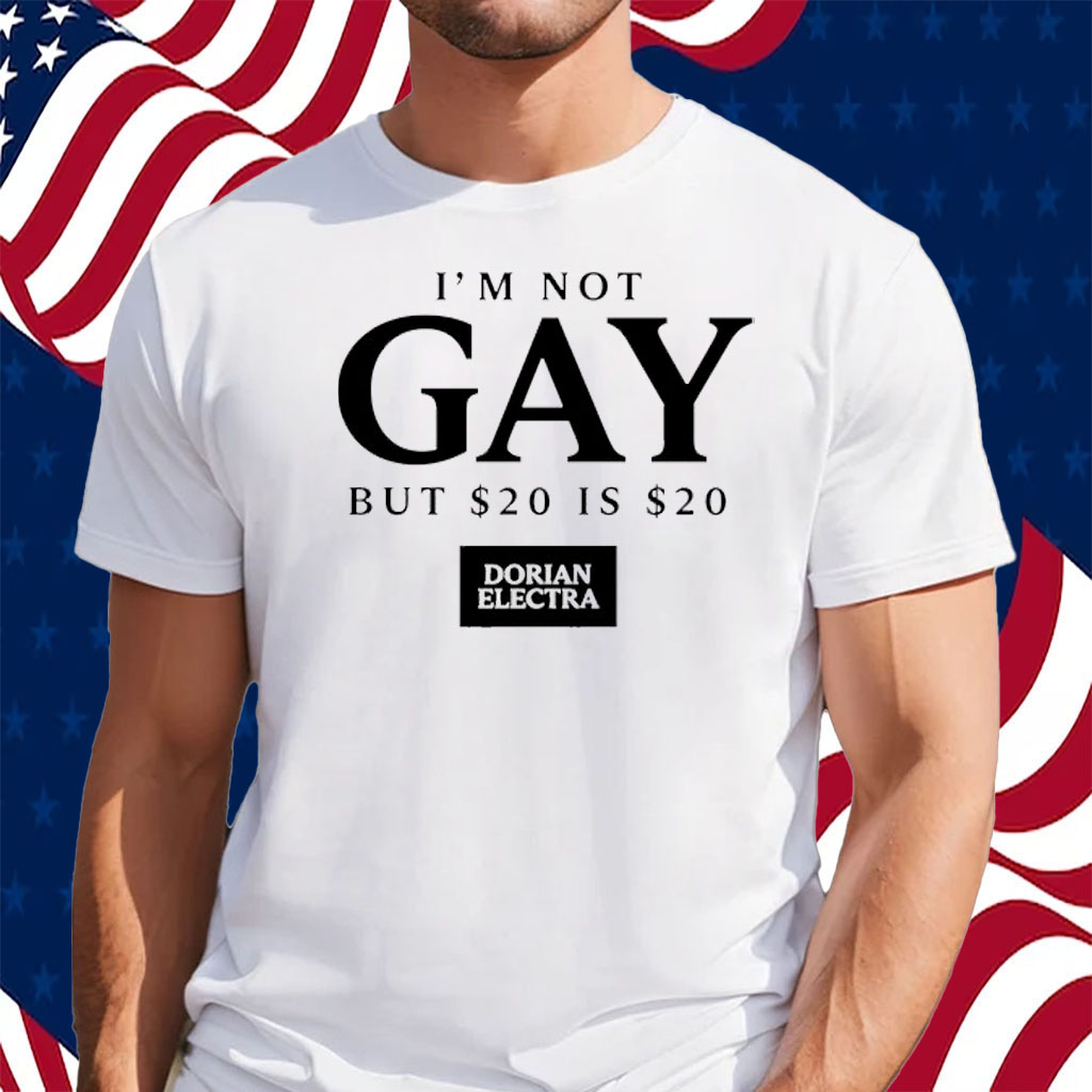 I'm Not Gay But $20 Is $20 I Made $20 At The Dorian Electra Concert Shirt