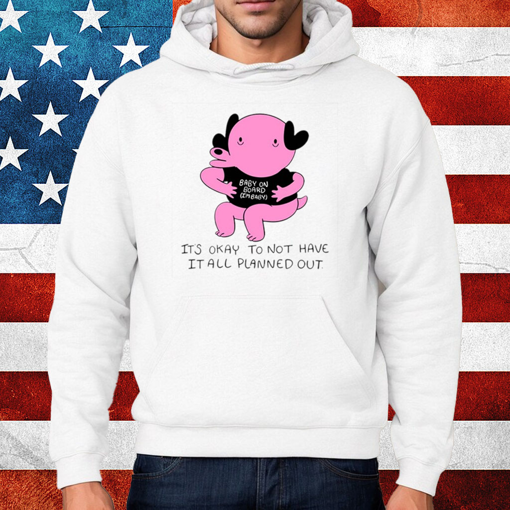 It's Okay To Not Have It All Planned Out Shirt Hoodie