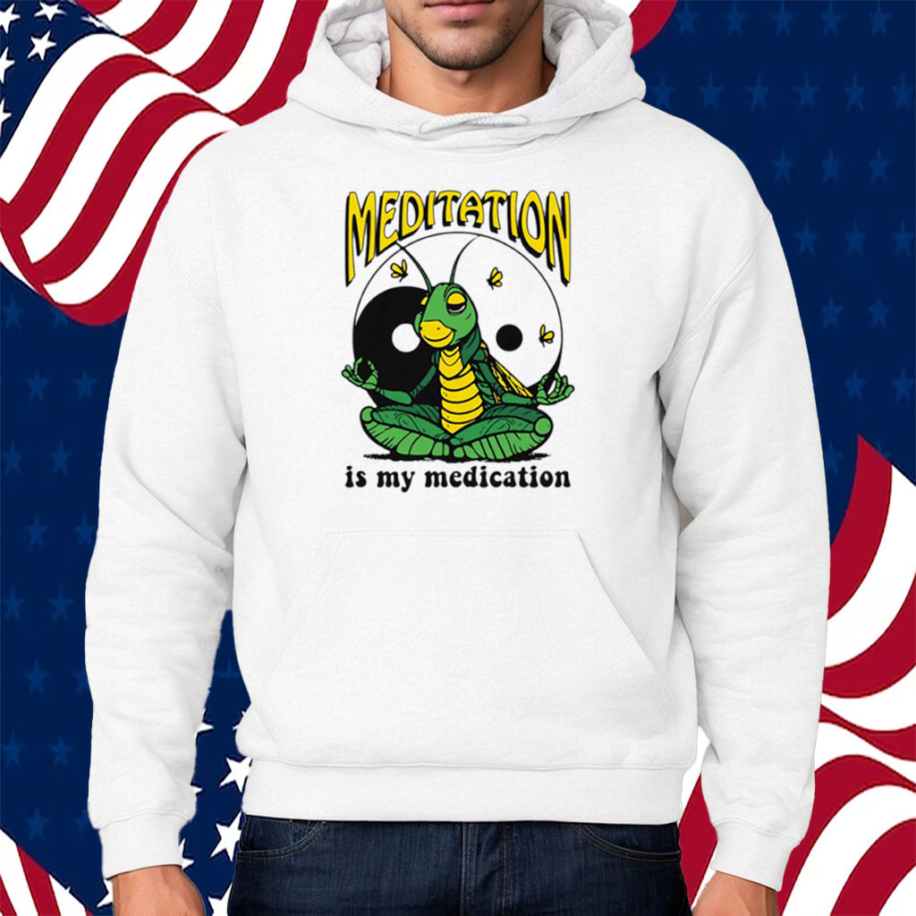 Meditation Is My Medication Shirt Hoodie