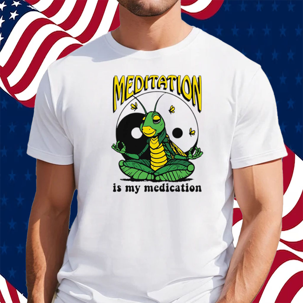 Meditation Is My Medication Shirt