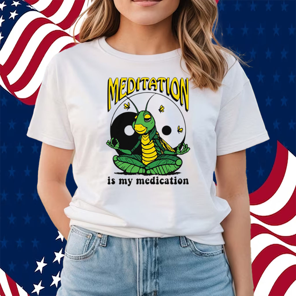 Meditation Is My Medication Shirts