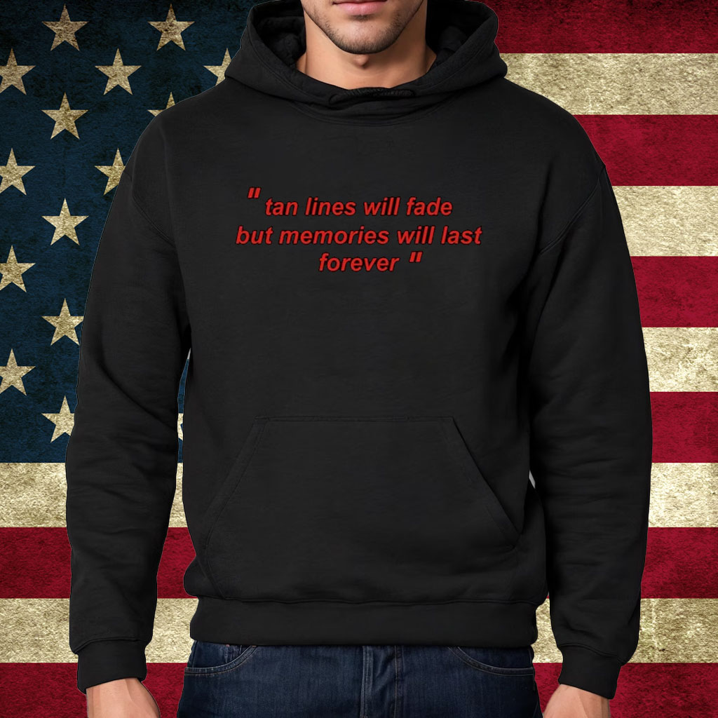 Tan Lines Will Fade But Memories Will Last Forever Shirt Hoodie