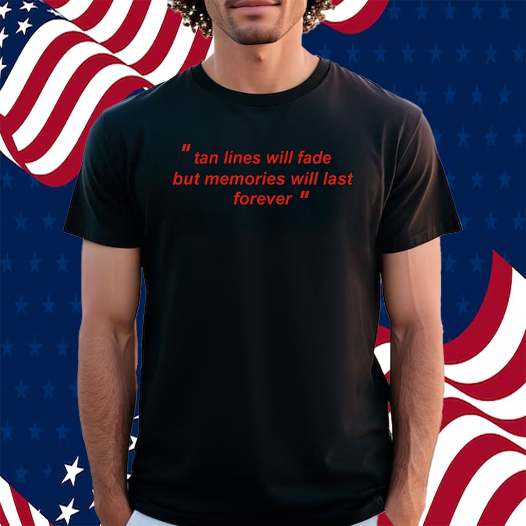 Tan Lines Will Fade But Memories Will Last Forever Shirt
