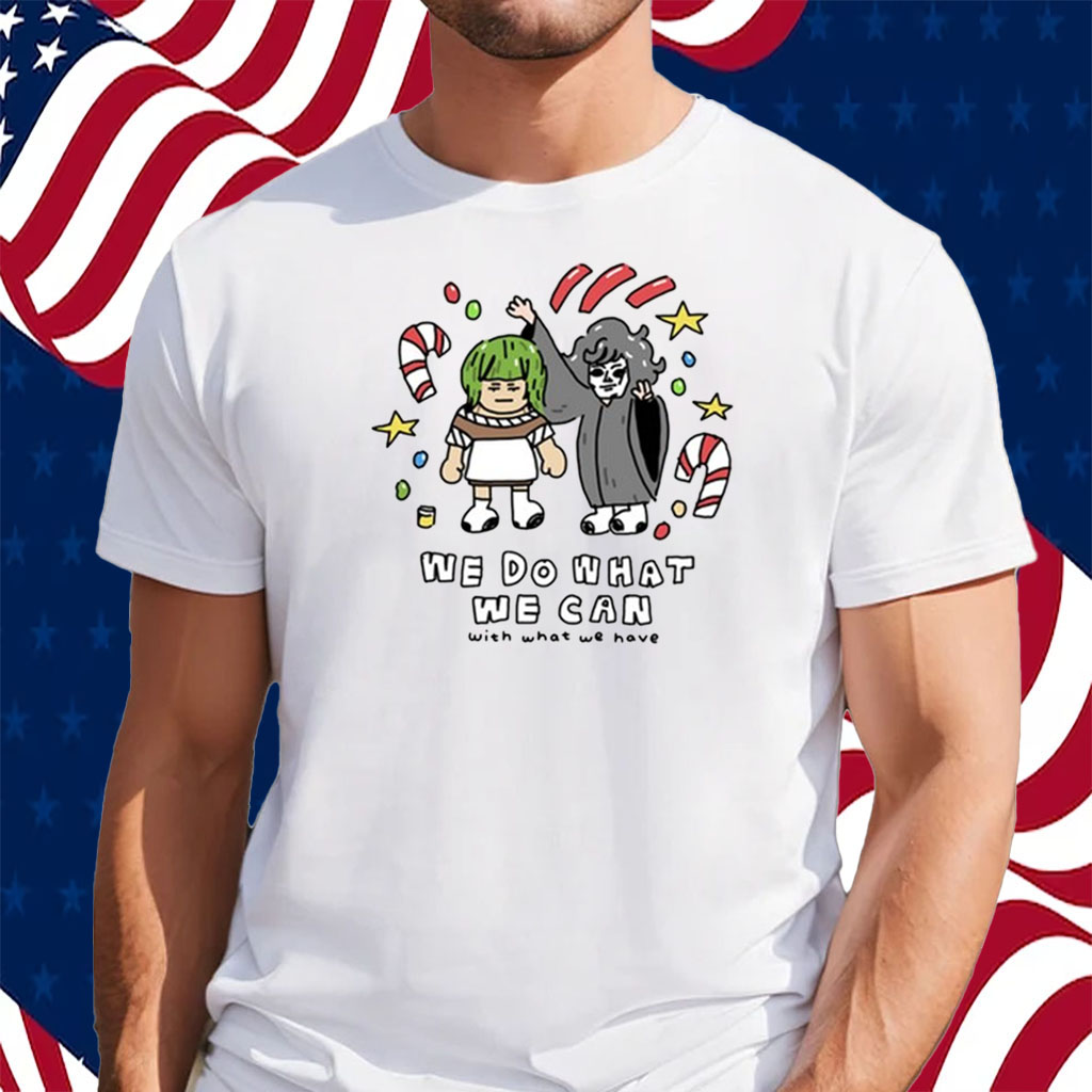 We Do What We Can With What We Have Shirt