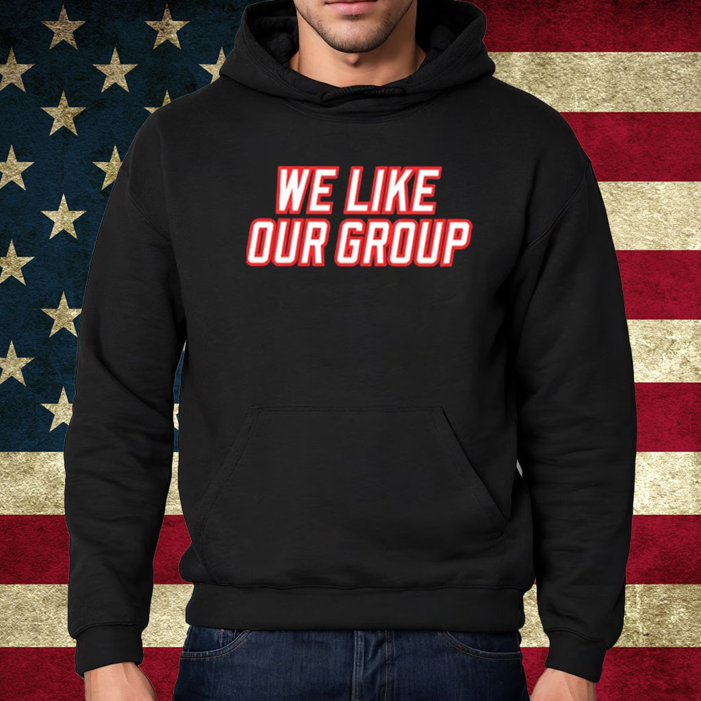 We Like Our Group T-Shirt Hoodie