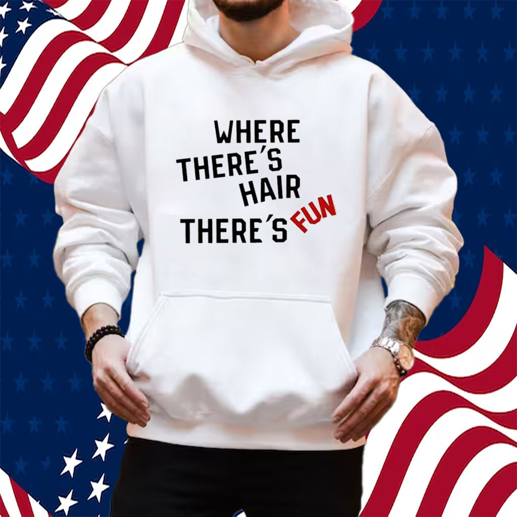 Where There’s Hair There’s Fun T-Shirt Hoodie