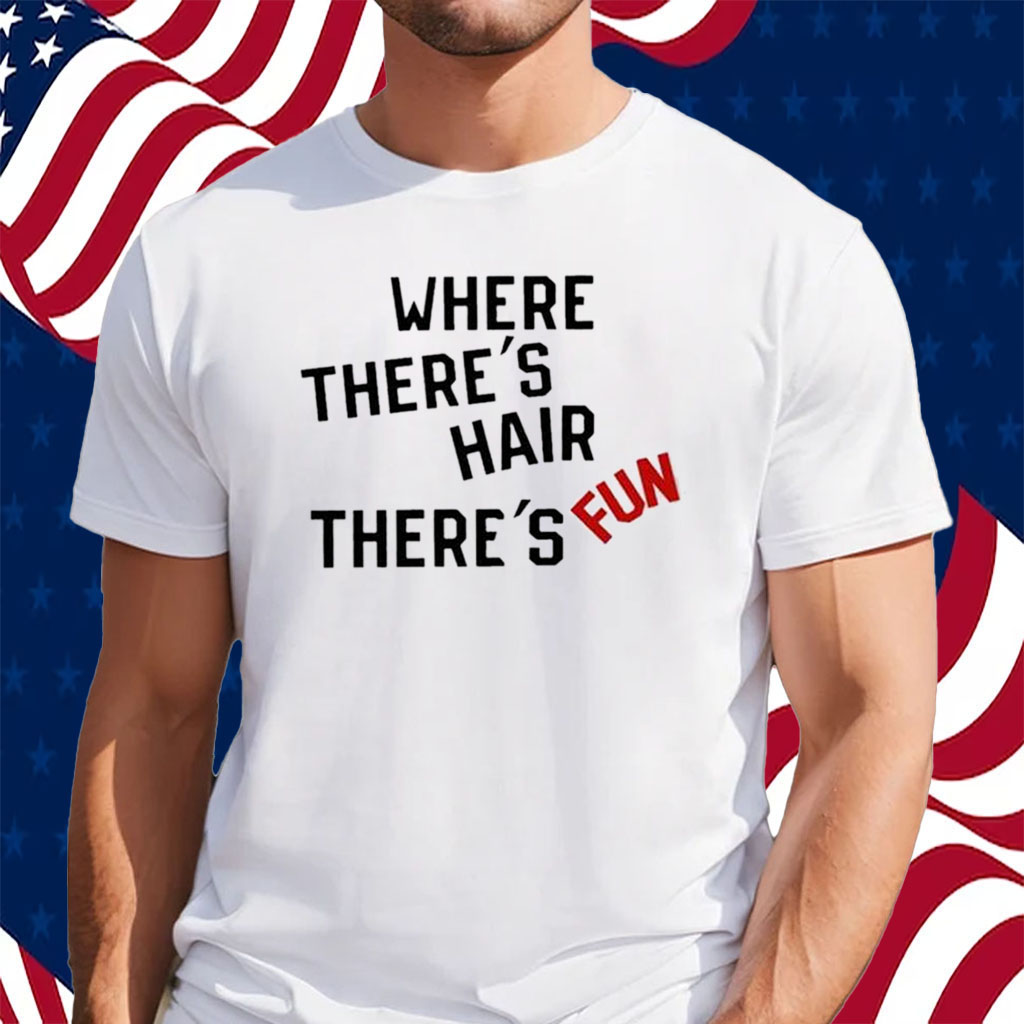 Where There’s Hair There’s Fun T-Shirt