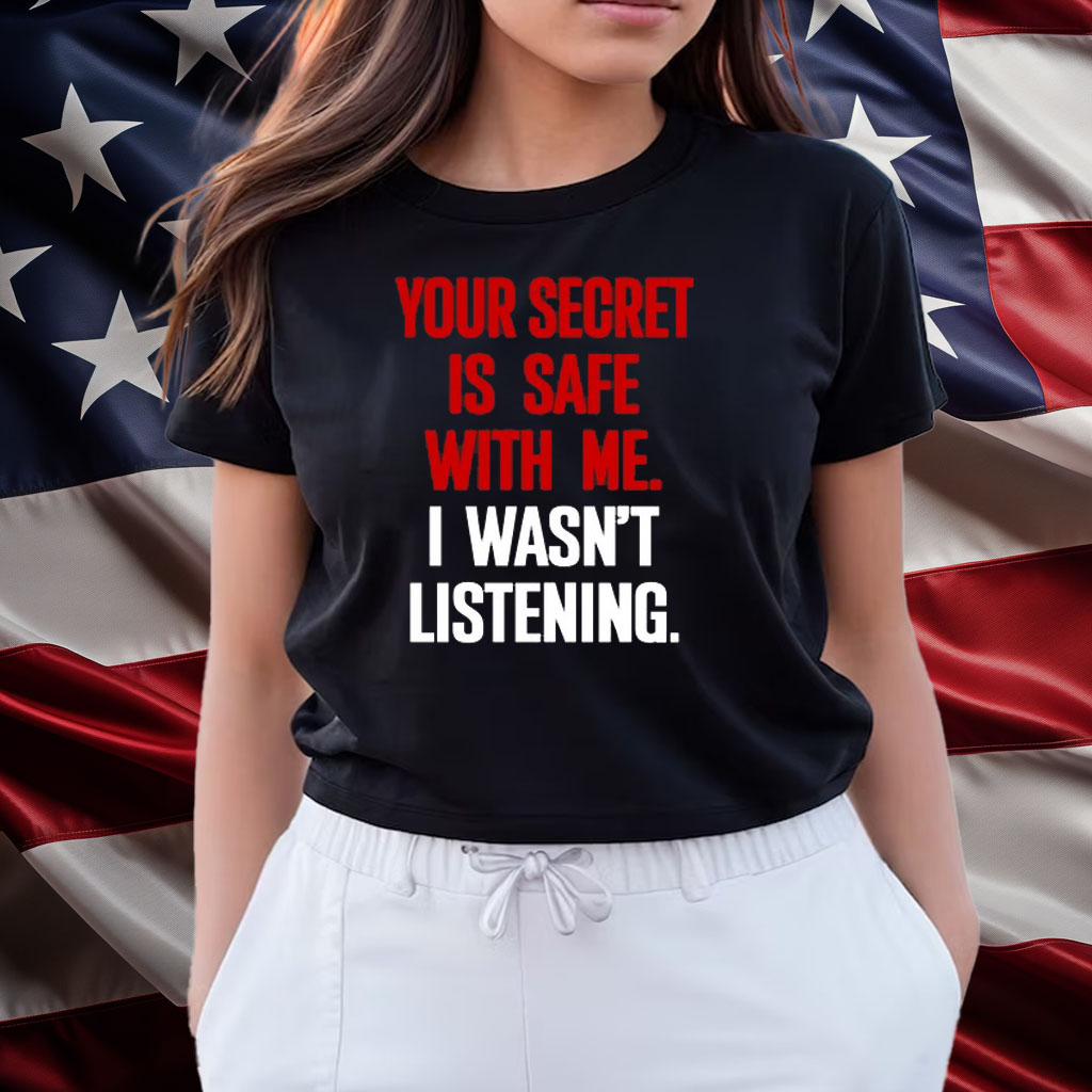 Your Secret Is Safe With Me I Wasn't Listening Shirts