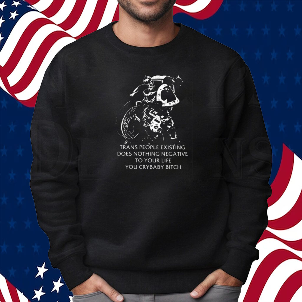 Chaos Marine Trans People Existing Does Nothing Negative To Your Life You Crybaby Bitch Shirt Sweatshirt