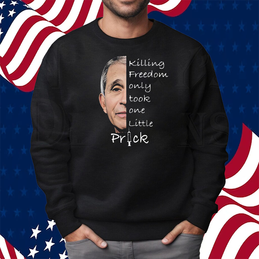 Dr Fauci Killing Freedom Only Took One Little Prick Shirt Sweatshirt