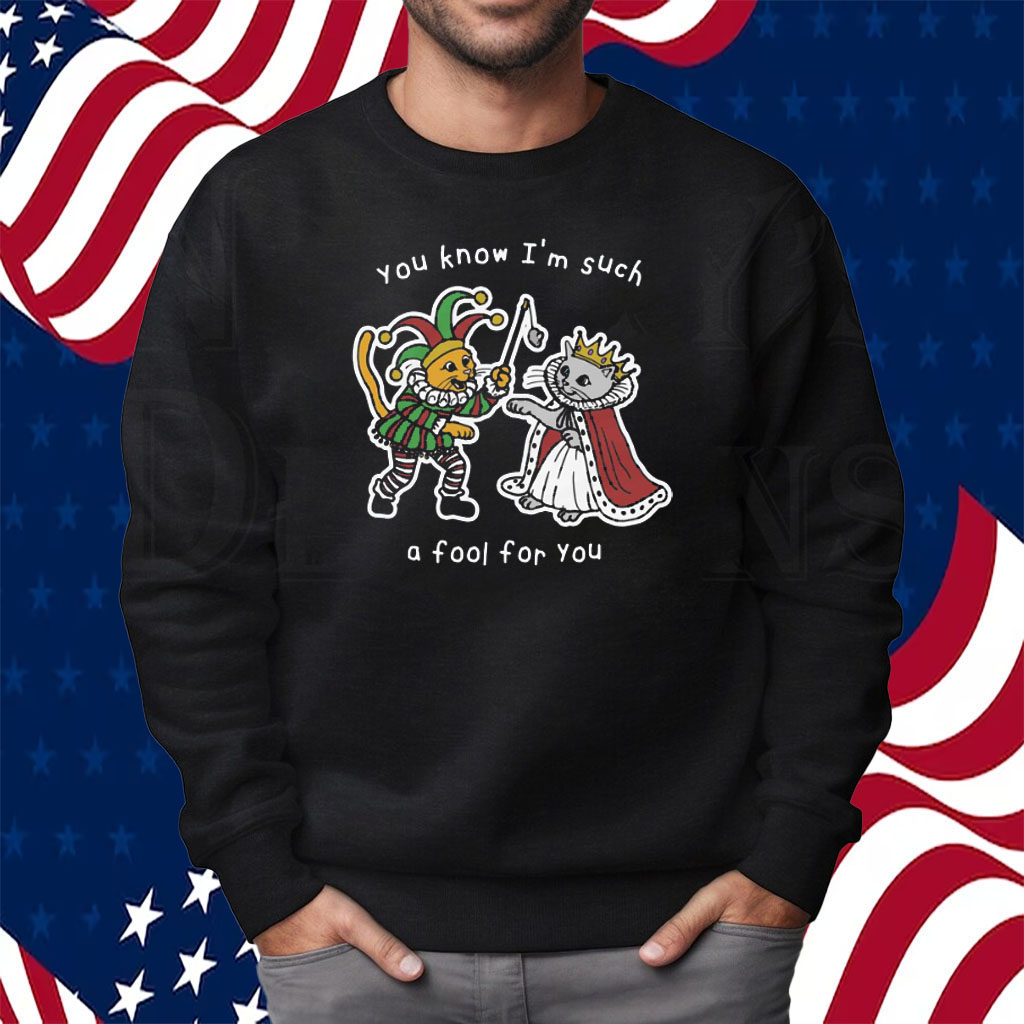 You Know I’m Such A Fool For You Shirt