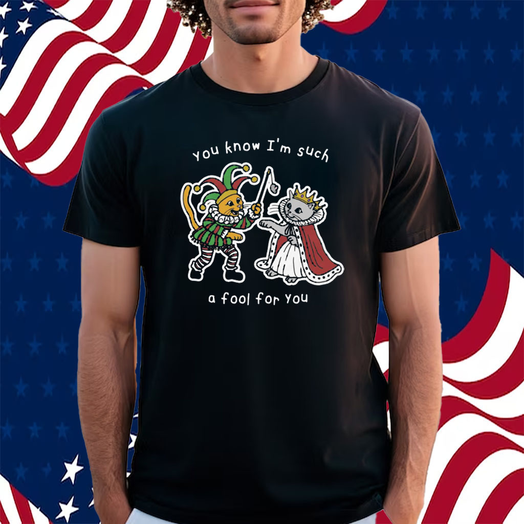 You Know I’m Such A Fool For You Shirt