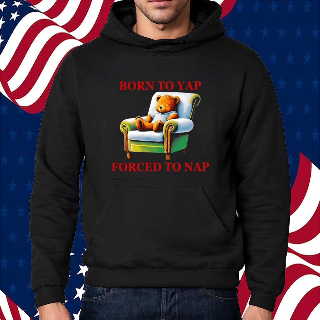 Born To Yap Forced To Nap Shirt Hoodie