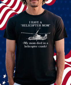 I Have A Helicopter Mom My Mom Died In A Helicopter Crash Shirt