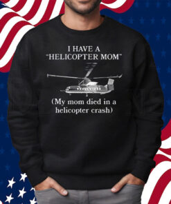I Have A Helicopter Mom My Mom Died In A Helicopter Crash Shirt Sweatshirt
