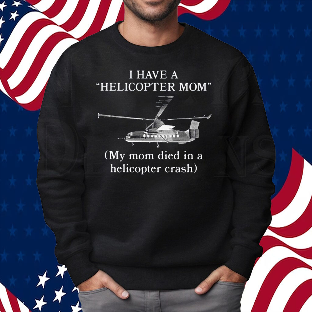 I Have A Helicopter Mom My Mom Died In A Helicopter Crash Shirt Sweatshirt
