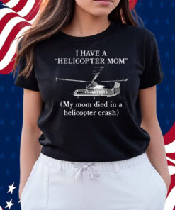 I Have A Helicopter Mom My Mom Died In A Helicopter Crash Shirts