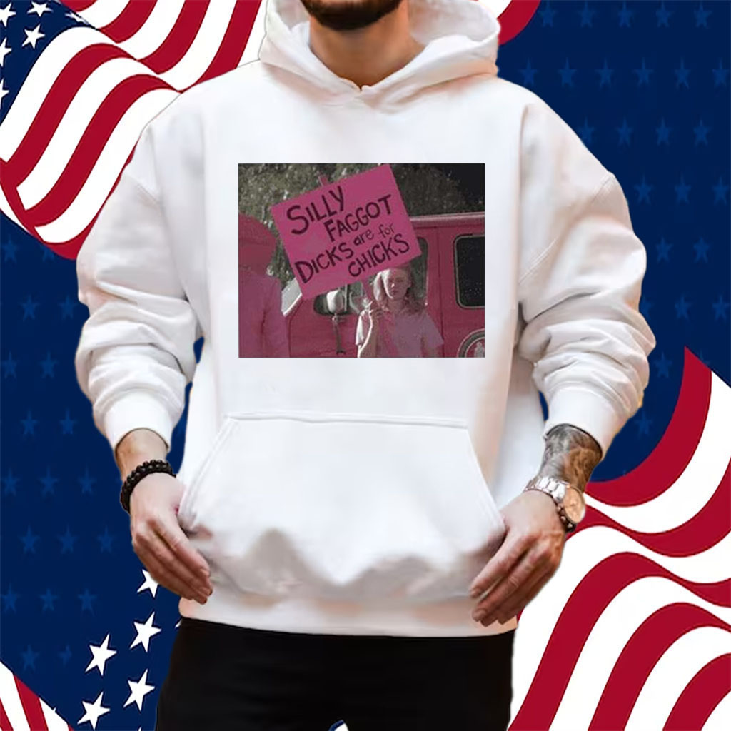 Silly Faggot Dicks Are For Chicks Shirt Hoodie