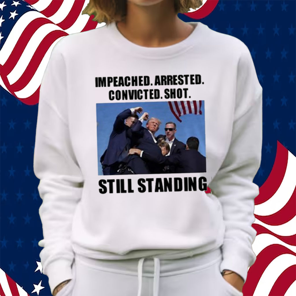 Trump Impeached Arrested Convicted Shot Still Standing T-Shirt