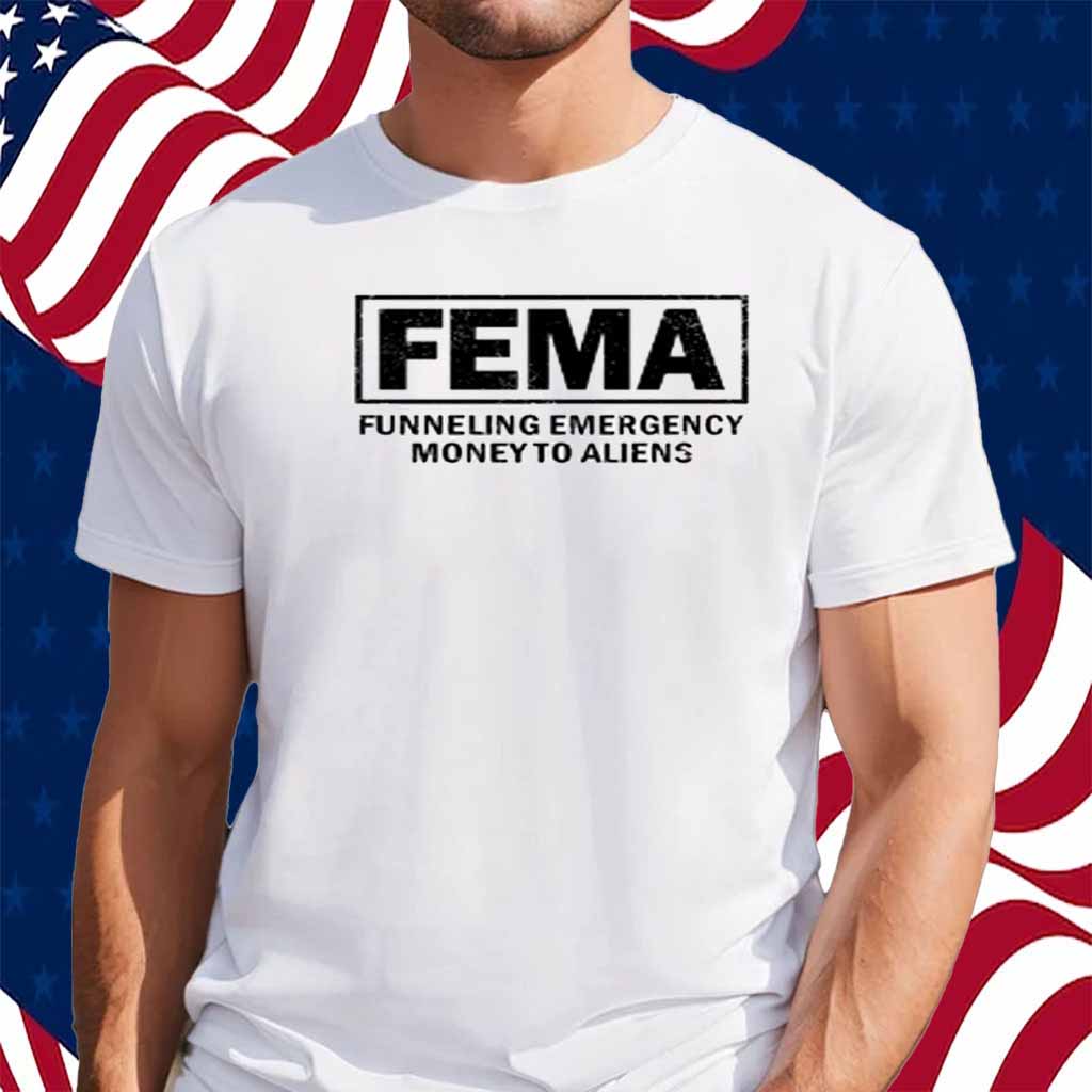 Fema Funneling Emergency Money To Aliens T-Shirt