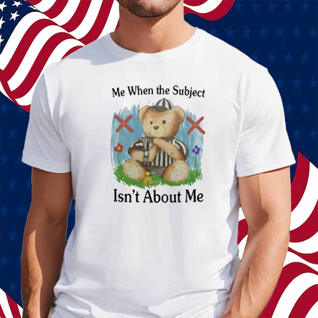 Me When The Subject Isn't About Me T-Shirt