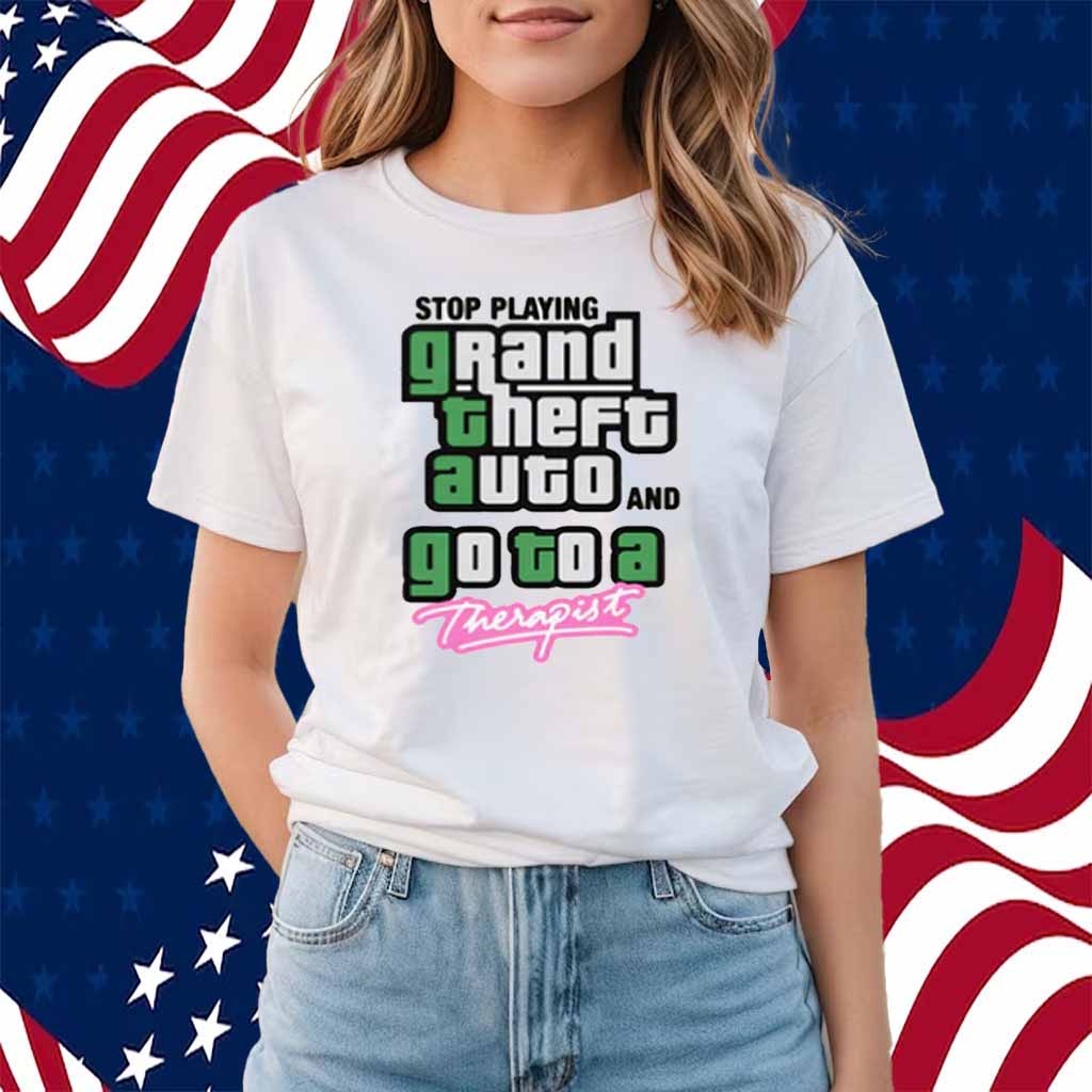 Stop Play Grand Theft Auto And Go To A Therapist T-Shirt