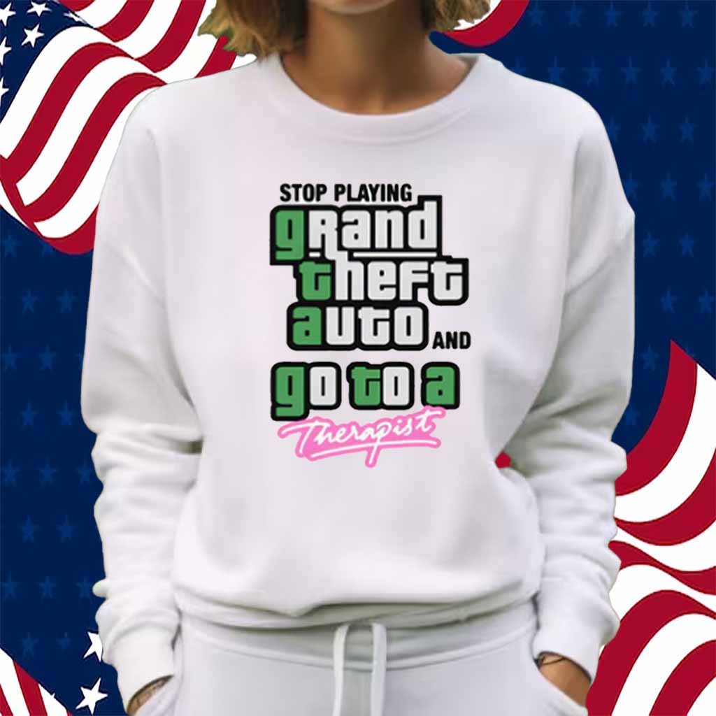 Stop Play Grand Theft Auto And Go To A Therapist T-Shirt