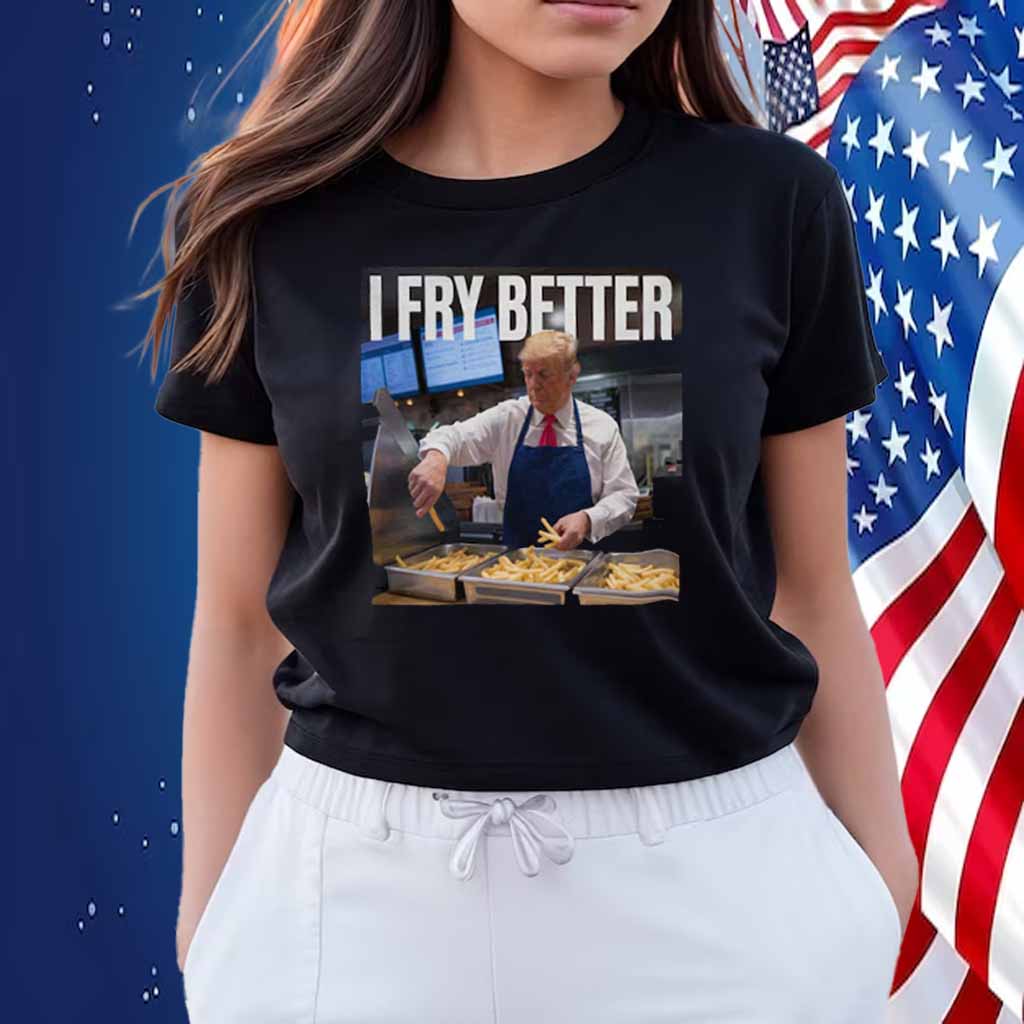 Trump I Fry Better T-Shirt