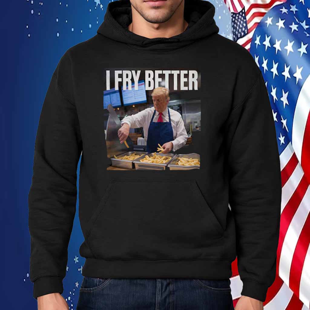 Trump I Fry Better T-Shirt
