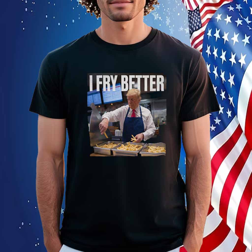 Trump I Fry Better T-Shirt