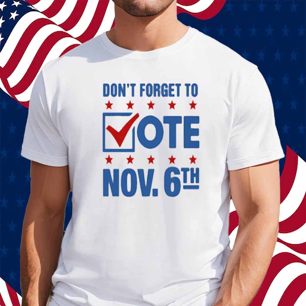 Don't Forget To Vote Nov 6th Shirt