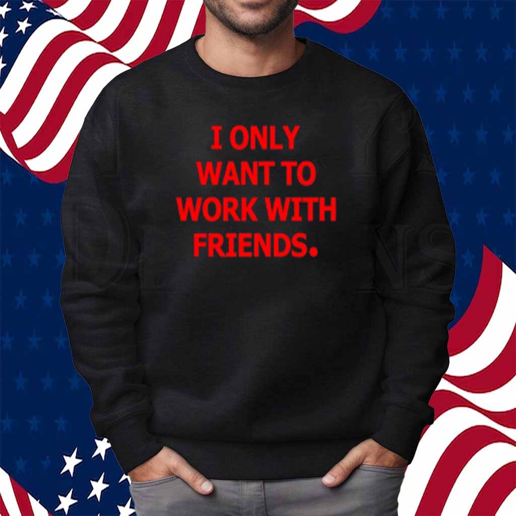 Engineering Fashion I Only Want To Work With Friends Shirt