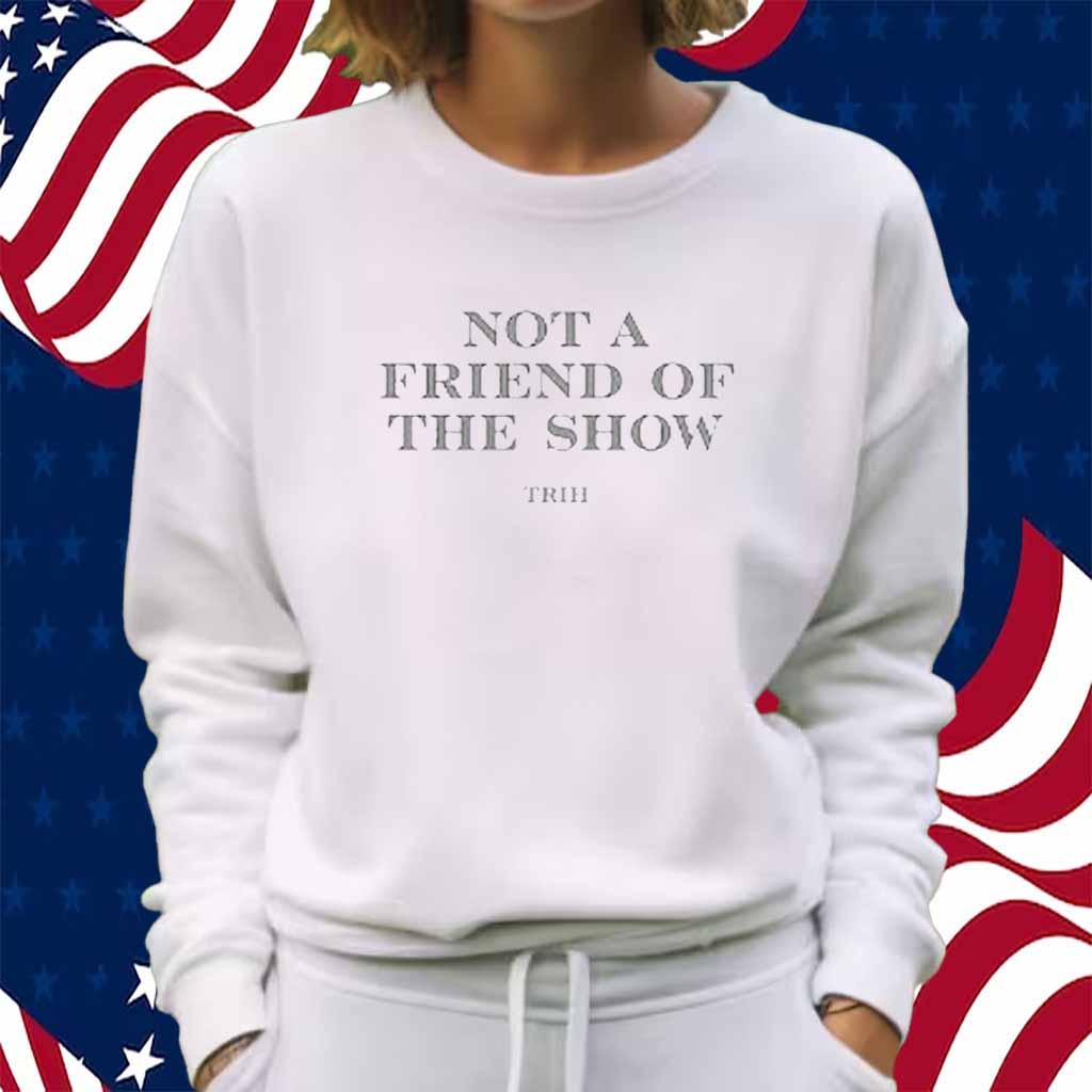 Not A Friend Of The Show Trih Shirt