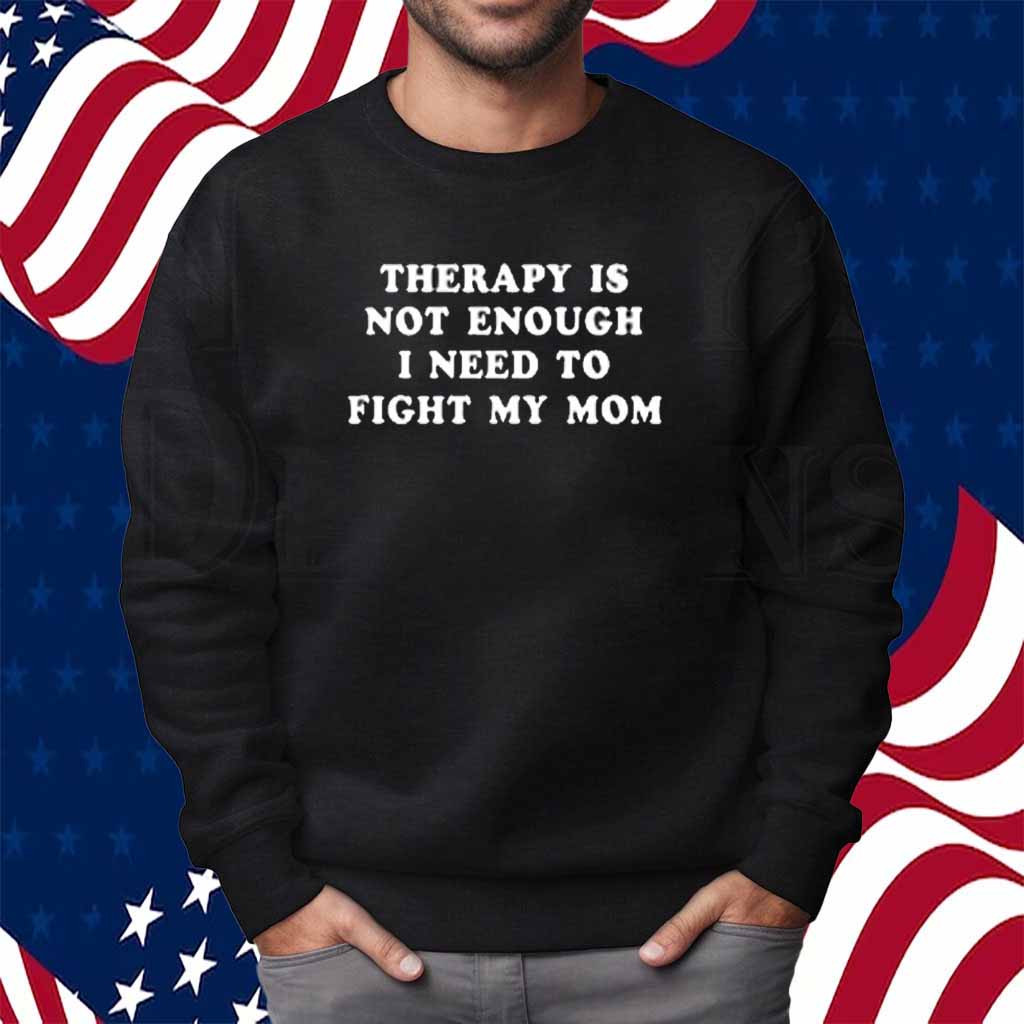 Therapy Is Not Enough I Need To Fight My Mom Shirt
