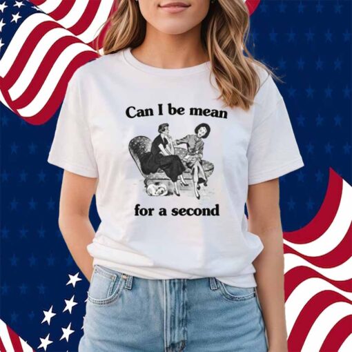 Can I Be Mean For A Second Shirt