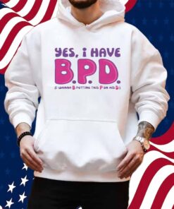 Yes I Have B.P.D Shirt