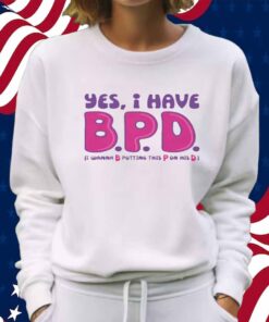 Yes I Have B.P.D Shirt