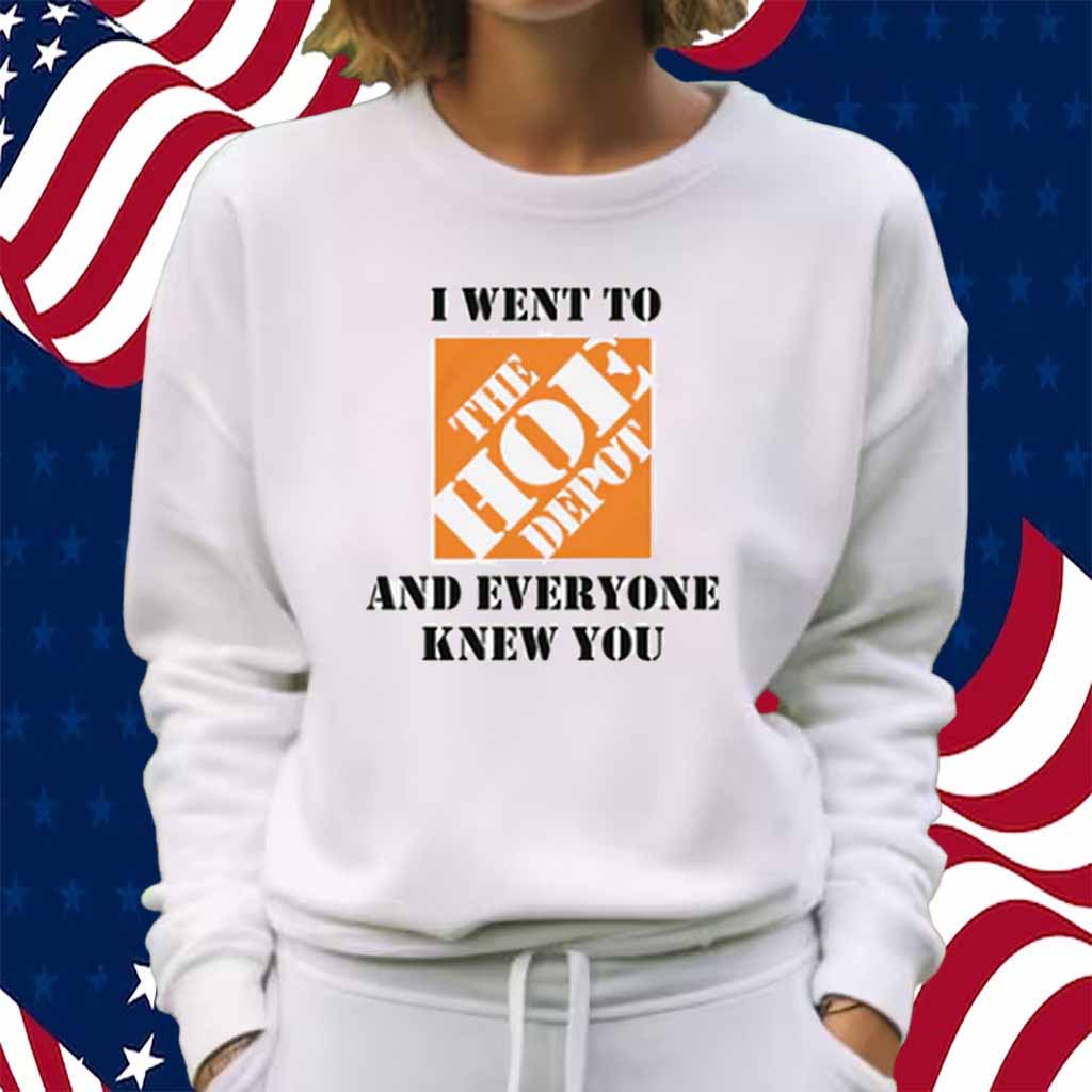 I Went To The Hoe Depot and Everyone Knew You Shirt