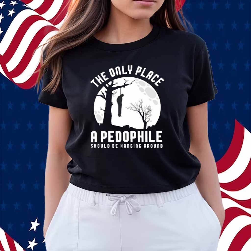 The Only Place A Pedophile Should Be Hanging Around Shirt