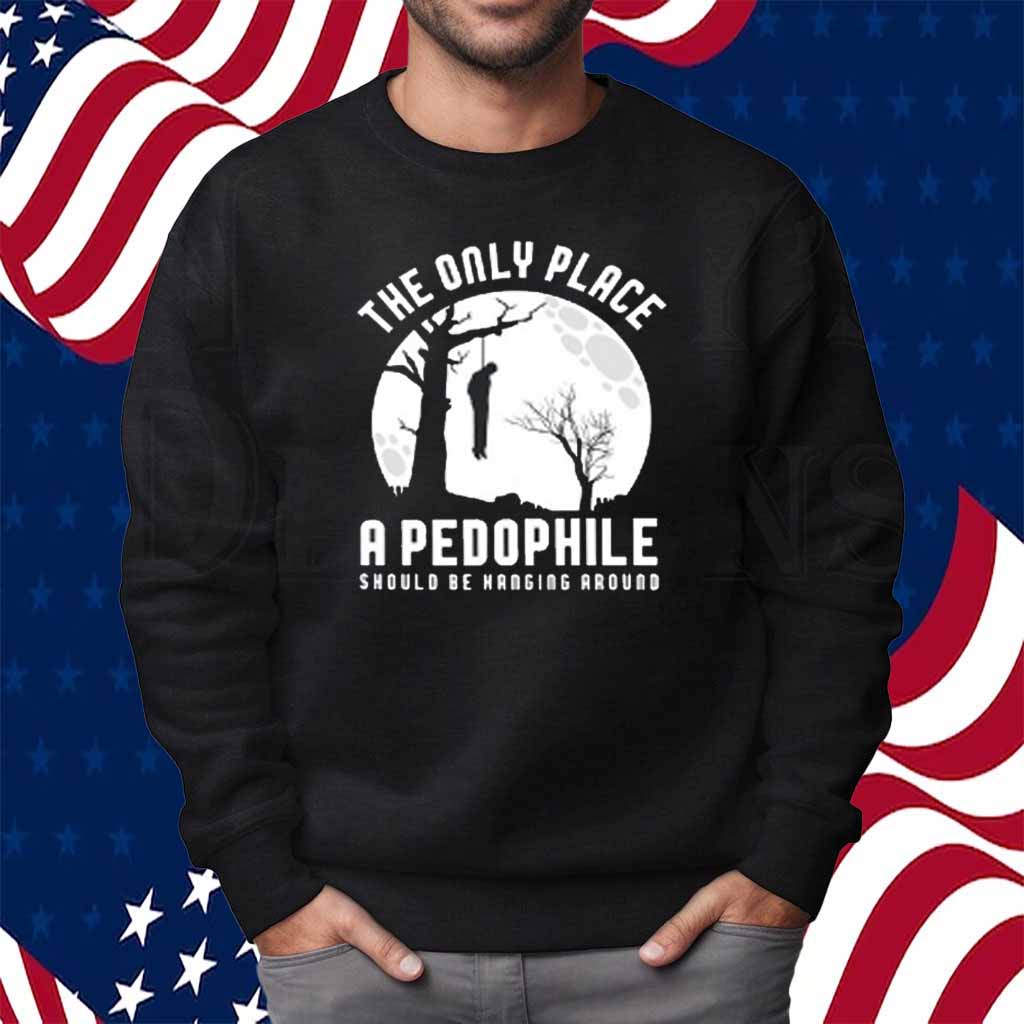 The Only Place A Pedophile Should Be Hanging Around Shirt