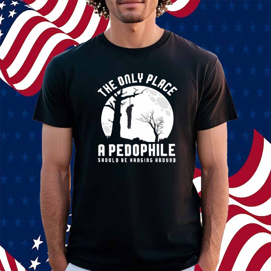 The Only Place A Pedophile Should Be Hanging Around Shirt