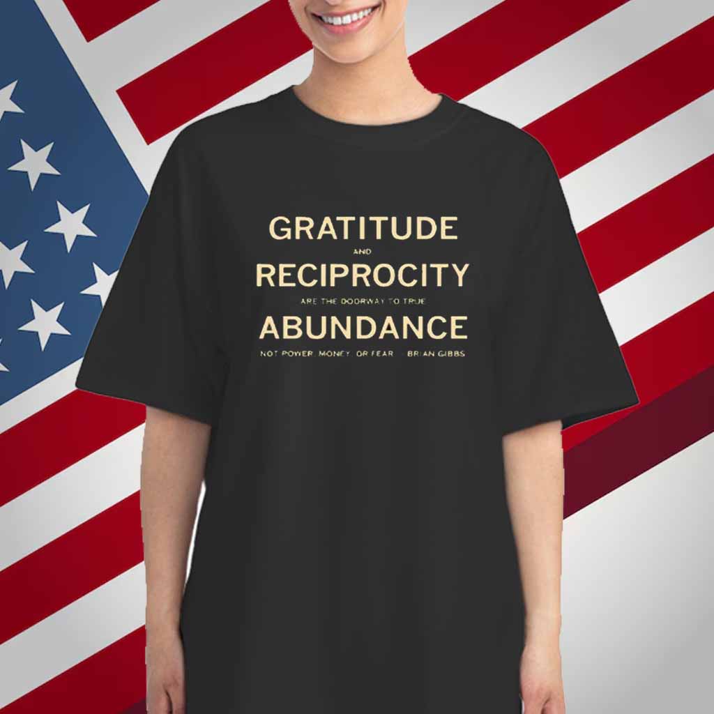 Brian Gibbs gratitude and reciprocity are the doorway to true abundance not power money or fear T-Shirt