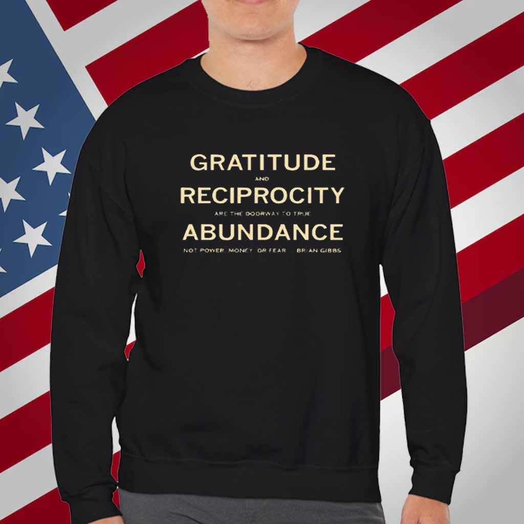 Brian Gibbs gratitude and reciprocity are the doorway to true abundance not power money or fear T-Shirt