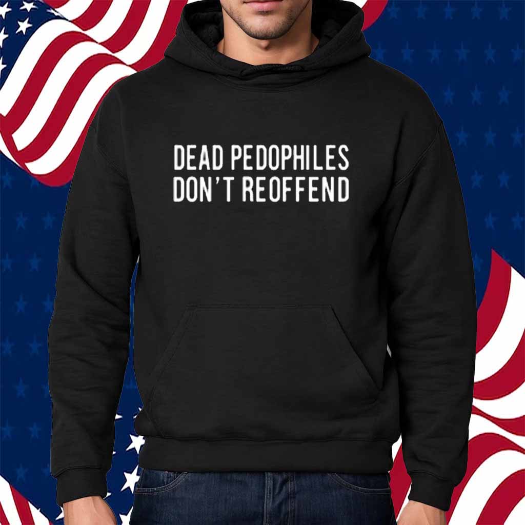 Dead Pedophiles Don't Reoffend Shirt